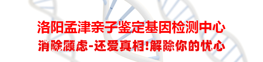 洛阳孟津亲子鉴定基因检测中心